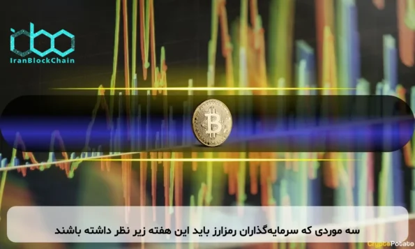 سه موردی که سرمایه‌گذاران رمزارز باید این هفته زیر نظر داشته باشند