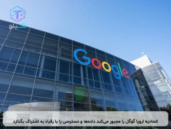 اتحادیه اروپا گوگل را مجبور می‌کند داده‌ها و دسترسی را با رقباء به اشتراک بگذارد