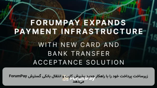 ForumPay زیرساخت پرداخت خود را با راهکار جدید پذیرش کارت و انتقال بانکی گسترش می‌دهد
